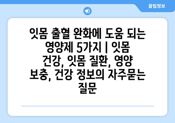 잇몸 출혈 완화에 도움 되는 영양제 5가지 | 잇몸 건강, 잇몸 질환, 영양 보충, 건강 정보