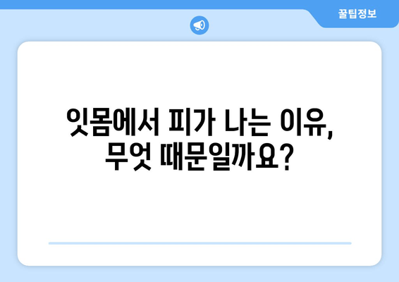 잇몸 피 나는 이유 알면 예방도 쉽다| 나의 경험과 전문가 조언 | 잇몸 출혈, 잇몸 건강, 치주 질환, 예방법, 치료