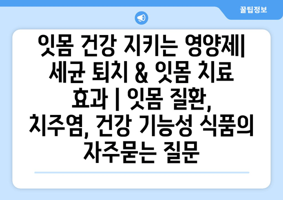 잇몸 건강 지키는 영양제| 세균 퇴치 & 잇몸 치료 효과 | 잇몸 질환, 치주염, 건강 기능성 식품