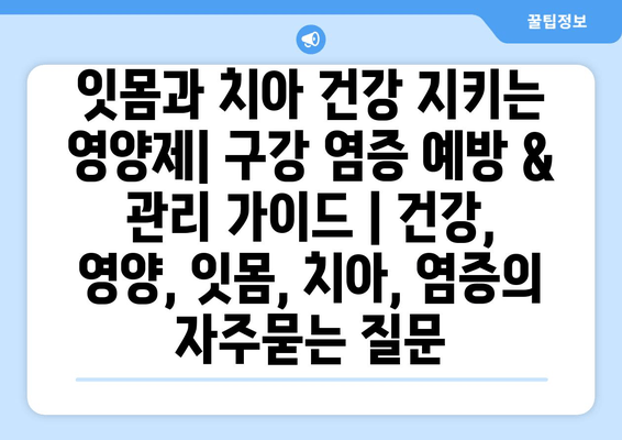 잇몸과 치아 건강 지키는 영양제| 구강 염증 예방 & 관리 가이드 | 건강, 영양, 잇몸, 치아, 염증