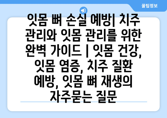 잇몸 뼈 손실 예방| 치주 관리와 잇몸 관리를 위한 완벽 가이드 | 잇몸 건강, 잇몸 염증, 치주 질환 예방, 잇몸 뼈 재생