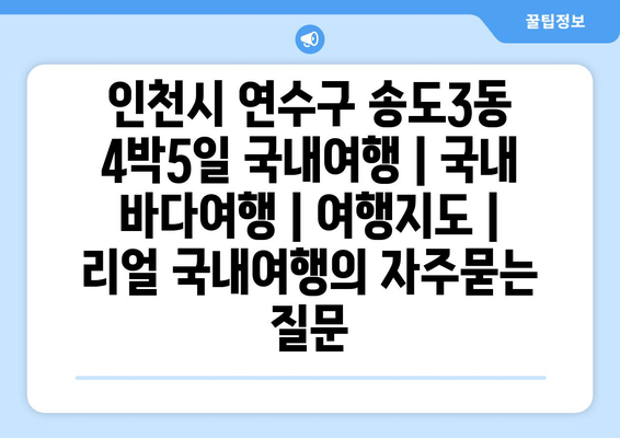 인천시 연수구 송도3동 4박5일 국내여행 | 국내 바다여행 | 여행지도 | 리얼 국내여행