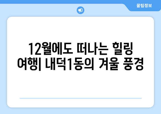 12월에도 떠나는 힐링 여행| 내덕1동의 겨울 풍경