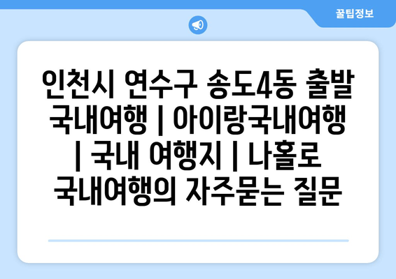 인천시 연수구 송도4동 출발 국내여행 | 아이랑국내여행 | 국내 여행지 | 나홀로 국내여행