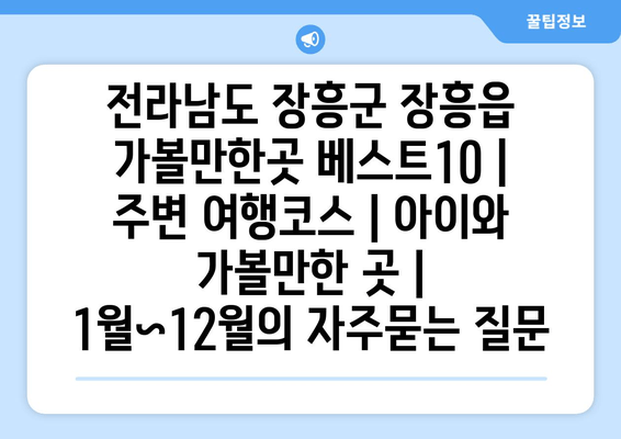 전라남도 장흥군 장흥읍 가볼만한곳 베스트10 | 주변 여행코스 | 아이와 가볼만한 곳 | 1월~12월