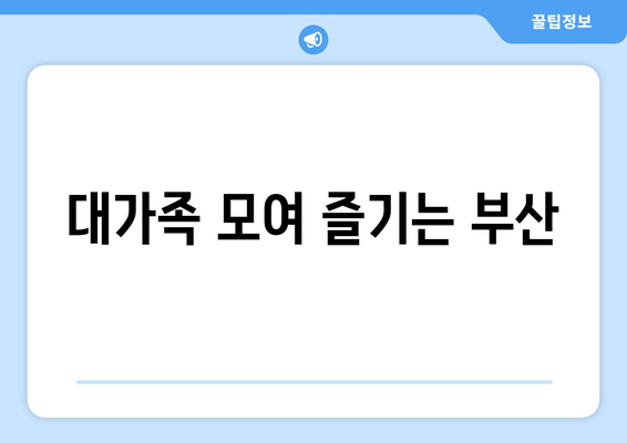 대가족 모여 즐기는 부산