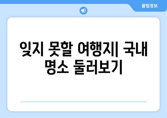 잊지 못할 여행지| 국내 명소 둘러보기