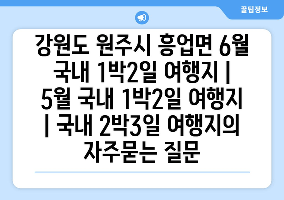 강원도 원주시 흥업면 6월 국내 1박2일 여행지 | 5월 국내 1박2일 여행지 | 국내 2박3일 여행지