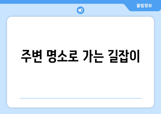 주변 명소로 가는 길잡이