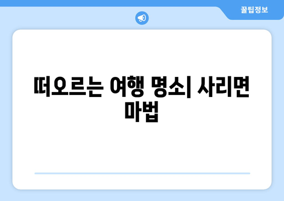 떠오르는 여행 명소| 사리면 마법