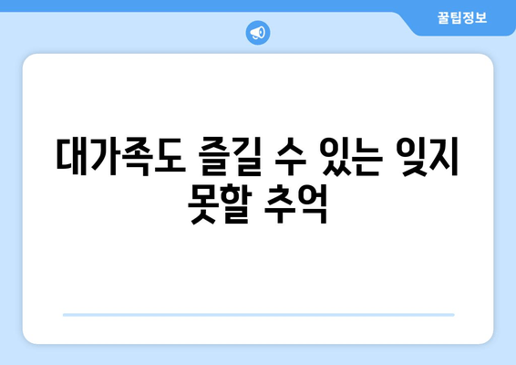 대가족도 즐길 수 있는 잊지 못할 추억