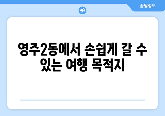 영주2동에서 손쉽게 갈 수 있는 여행 목적지