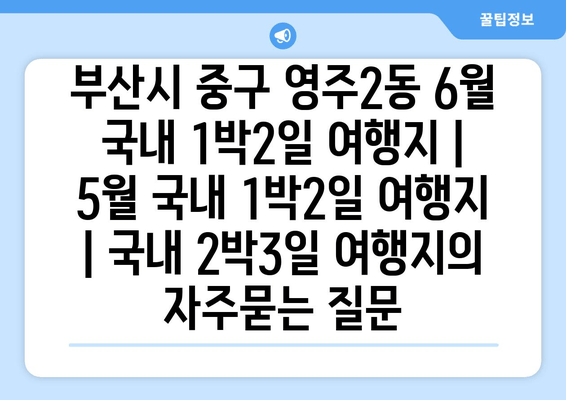 부산시 중구 영주2동 6월 국내 1박2일 여행지 | 5월 국내 1박2일 여행지 | 국내 2박3일 여행지