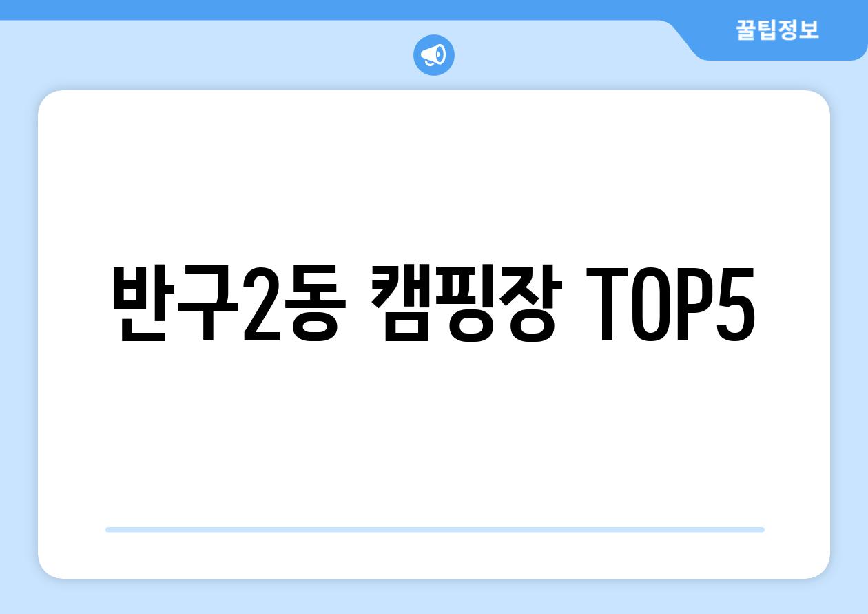 반구2동 캠핑장 TOP5