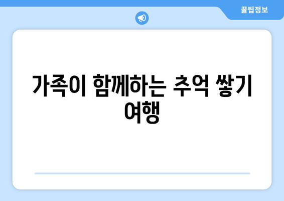 가족이 함께하는 추억 쌓기 여행