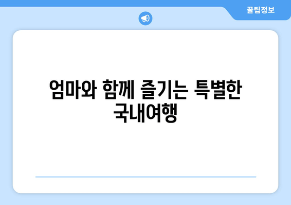 엄마와 함께 즐기는 특별한 국내여행