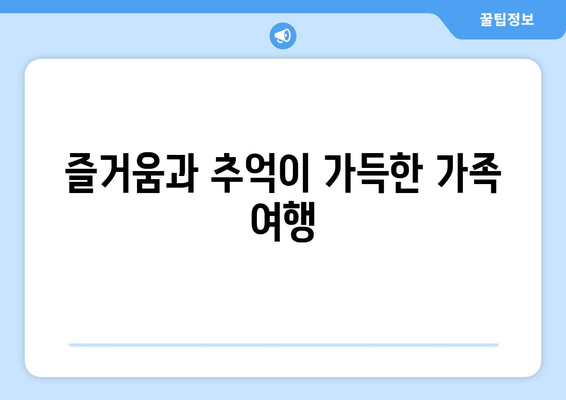 즐거움과 추억이 가득한 가족 여행