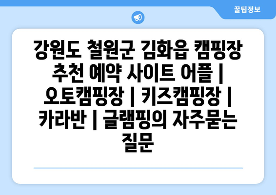 강원도 철원군 김화읍 캠핑장 추천 예약 사이트 어플 | 오토캠핑장 | 키즈캠핑장 | 카라반 | 글램핑