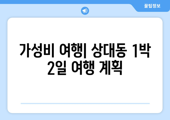 가성비 여행| 상대동 1박 2일 여행 계획