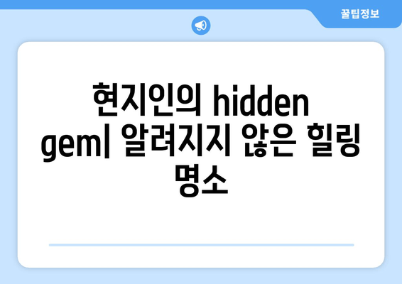 현지인의 hidden gem| 알려지지 않은 힐링 명소