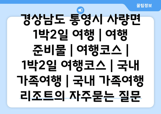 경상남도 통영시 사량면 1박2일 여행 | 여행 준비물 | 여행코스 | 1박2일 여행코스 | 국내 가족여행 | 국내 가족여행 리조트