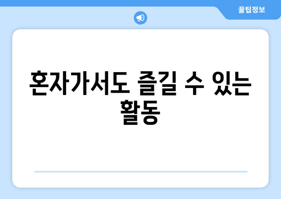 혼자가서도 즐길 수 있는 활동