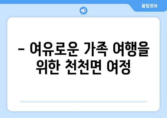 - 여유로운 가족 여행을 위한 천천면 여정