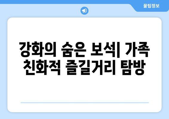 강화의 숨은 보석| 가족 친화적 즐길거리 탐방