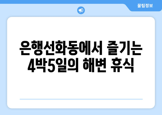 은행선화동에서 즐기는 4박5일의 해변 휴식