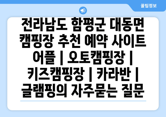 전라남도 함평군 대동면 캠핑장 추천 예약 사이트 어플 | 오토캠핑장 | 키즈캠핑장 | 카라반 | 글램핑