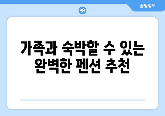 가족과 숙박할 수 있는 완벽한 펜션 추천