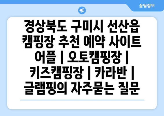 경상북도 구미시 선산읍 캠핑장 추천 예약 사이트 어플 | 오토캠핑장 | 키즈캠핑장 | 카라반 | 글램핑