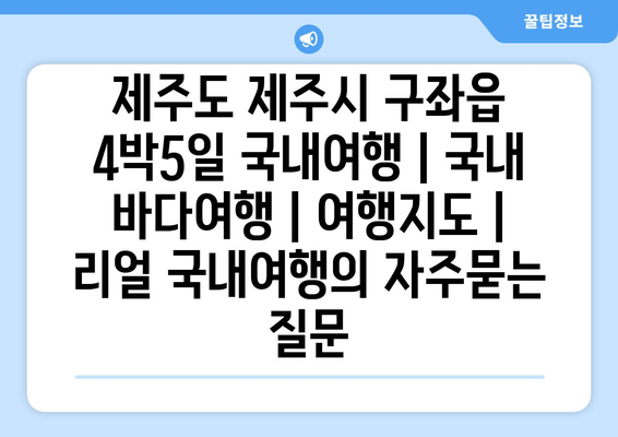 제주도 제주시 구좌읍 4박5일 국내여행 | 국내 바다여행 | 여행지도 | 리얼 국내여행