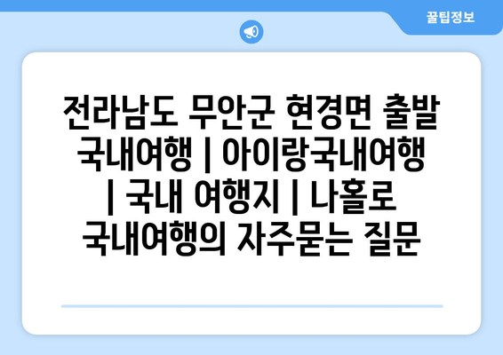 전라남도 무안군 현경면 출발 국내여행 | 아이랑국내여행 | 국내 여행지 | 나홀로 국내여행