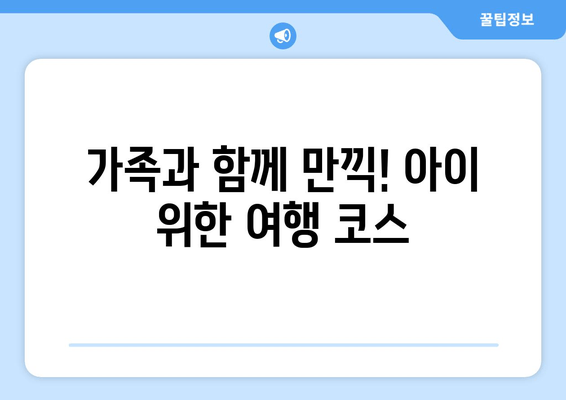 가족과 함께 만끽! 아이 위한 여행 코스