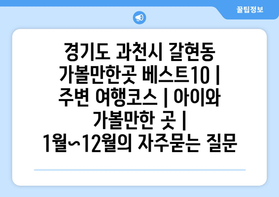 경기도 과천시 갈현동 가볼만한곳 베스트10 | 주변 여행코스 | 아이와 가볼만한 곳 | 1월~12월