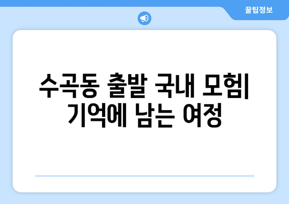 수곡동 출발 국내 모험| 기억에 남는 여정