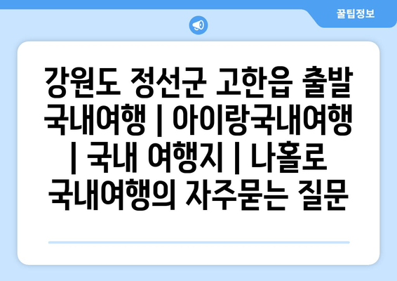 강원도 정선군 고한읍 출발 국내여행 | 아이랑국내여행 | 국내 여행지 | 나홀로 국내여행