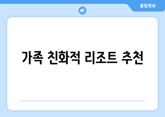 가족 친화적 리조트 추천