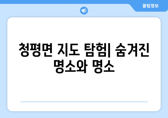 청평면 지도 탐험| 숨겨진 명소와 명소