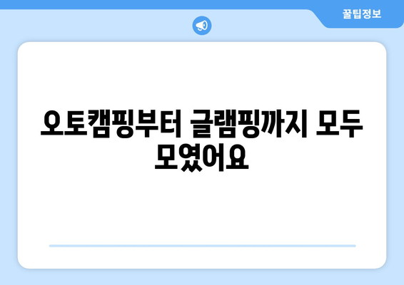 오토캠핑부터 글램핑까지 모두 모였어요