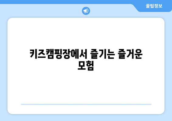 키즈캠핑장에서 즐기는 즐거운 모험