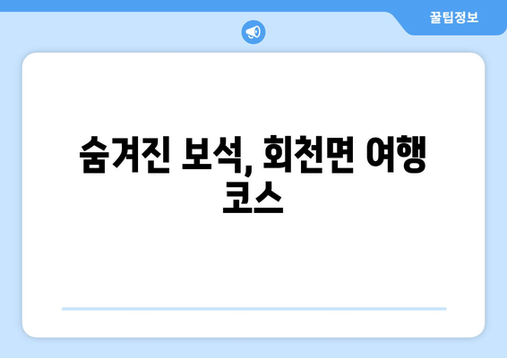 숨겨진 보석, 회천면 여행 코스