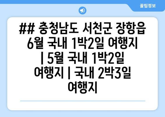 ## 충청남도 서천군 장항읍 6월 국내 1박2일 여행지 | 5월 국내 1박2일 여행지 | 국내 2박3일 여행지