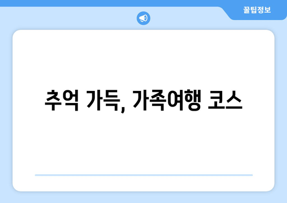 추억 가득, 가족여행 코스