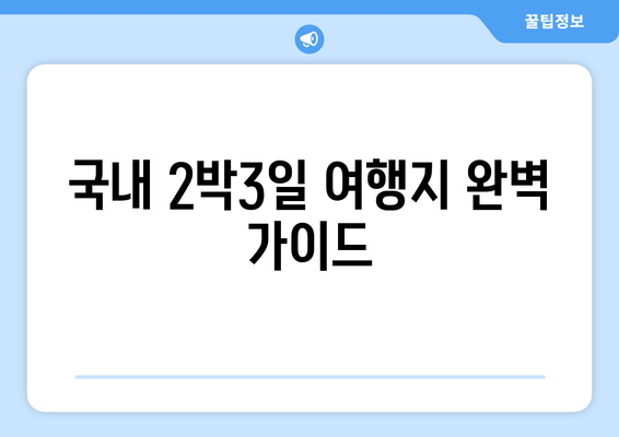 국내 2박3일 여행지 완벽 가이드