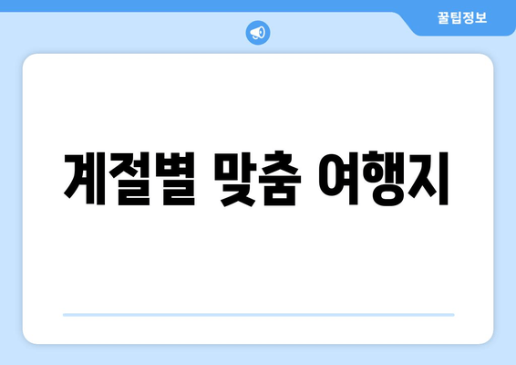 계절별 맞춤 여행지