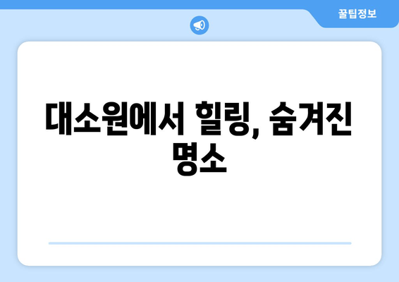 대소원에서 힐링, 숨겨진 명소