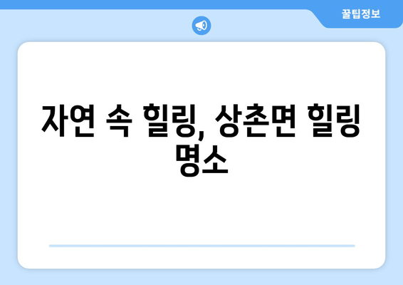 자연 속 힐링, 상촌면 힐링 명소