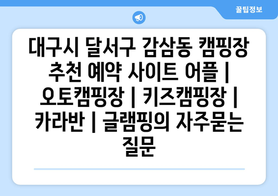 대구시 달서구 감삼동 캠핑장 추천 예약 사이트 어플 | 오토캠핑장 | 키즈캠핑장 | 카라반 | 글램핑